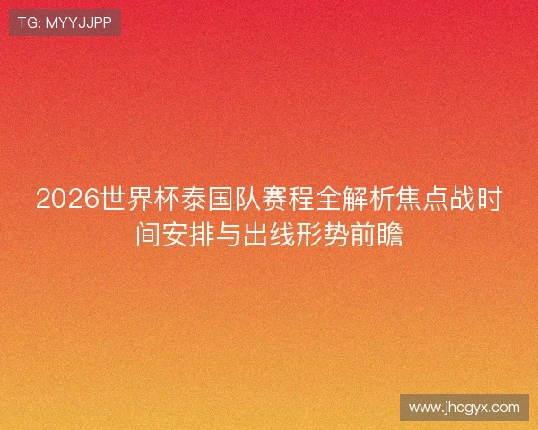 2026世界杯泰国队赛程全解析焦点战时间安排与出线形势前瞻